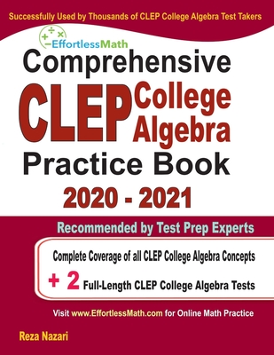 Comprehensive CLEP College Algebra Practice Book 2020 - 2021: Complete Coverage of all CLEP College Algebra Concepts + 2 Full-Length Practice Tests