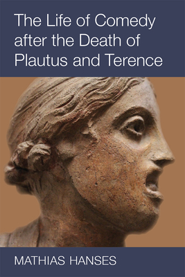The Life of Comedy after the Death of Plautus and Terence By Mathias Hanses Cover Image
