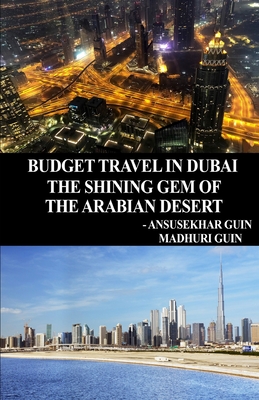 Budget Travel in Dubai, the Shining Gem of Arabian Desert (with color photos): With colour photos By Madhuri Guin (Photographer), Ansusekhar Guin Cover Image