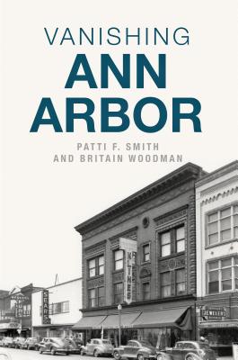 Vanishing Ann Arbor By Patti F. Smith, Britain Woodman Cover Image
