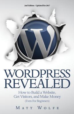 WordPress Revealed: How to Build a Website, Get Visitors and Make Money (Even For Beginners) By Matt Wolfe Cover Image
