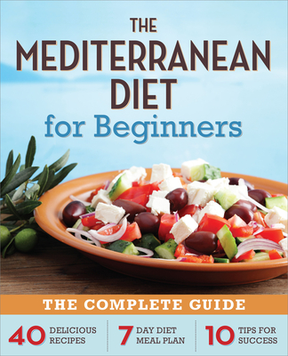 The Mediterranean Diet for Beginners: The Complete Guide - 40 Delicious Recipes, 7-Day Diet Meal Plan, and 10 Tips for Success Cover Image