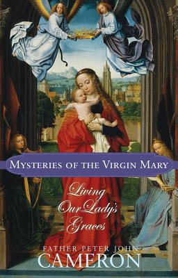 Mysteries of the Virgin Mary: Living Our Lady's Graces By Peter John Cameron Cover Image