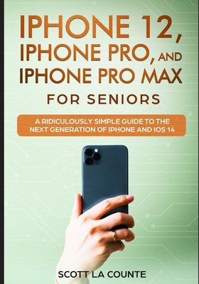 iPhone 12, iPhone Pro, and iPhone Pro Max For Senirs: A Ridiculously Simple Guide to the Next Generation of iPhone and iOS 14 By Scott La Counte Cover Image