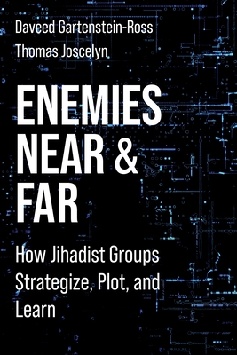 Enemies Near and Far: How Jihadist Groups Strategize, Plot, and Learn (Columbia Studies in Terrorism and Irregular Warfare) By Daveed Gartenstein-Ross, Thomas Joscelyn Cover Image