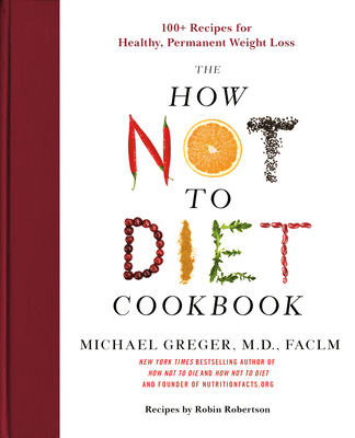 The How Not to Diet Cookbook: 100+ Recipes for Healthy, Permanent Weight Loss By Michael Greger, M.D. Cover Image