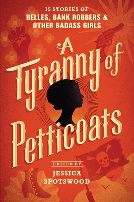 A Tyranny of Petticoats: 15 Stories of Belles, Bank Robbers & Other Badass Girls Cover Image