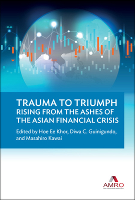 Trauma to Triumph: Rising from the Ashes of the Asian Financial Crisis By Hoe Ee Khor (Editor), Diwa C Guinigundo (Editor), Masahiro Kawai (Editor) Cover Image