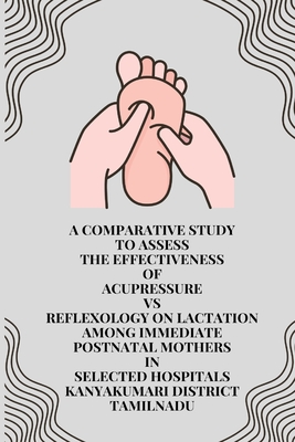 A Comparative study to Assess the Effectiveness of Acupressure Vs Reflexology on Lactation among Immediate Postnatal Mothers in Selected Hospitals Cover Image