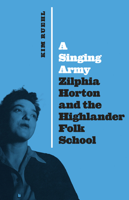 A Singing Army: Zilphia Horton and the Highlander Folk School By Kim Ruehl Cover Image