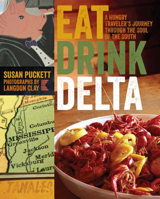 Eat Drink Delta: A Hungry Traveler's Journey Through the Soul of the South By Susan Puckett, Langdon Clay (Photographer) Cover Image