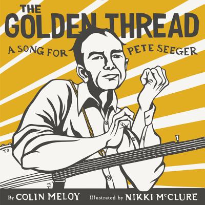 The Golden Thread: A Song for Pete Seeger By Colin Meloy, Nikki McClure (Illustrator) Cover Image