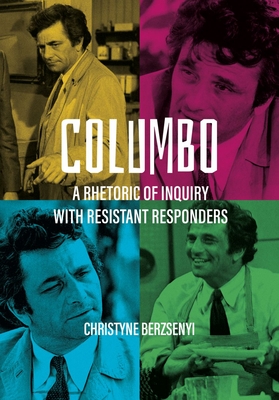 Columbo: A Rhetoric of Inquiry with Resistant Responders By Christyne Berzsenyi Cover Image