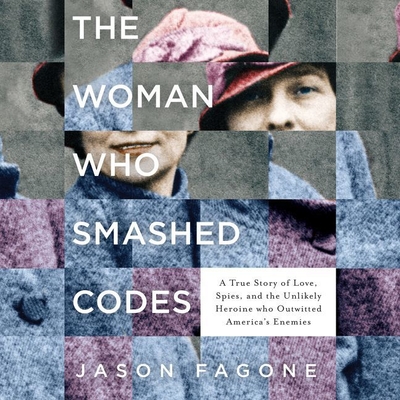 The Woman Who Smashed Codes Lib/E: A True Story of Love, Spies, and the Unlikely Heroine Who Outwitted America's Enemies By Jason Fagone, Cassandra Campbell (Read by) Cover Image