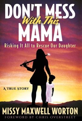 Don't Mess With This Mama: Risking It All to Rescue Our Daughter By Missy Maxwell Worton, Missy Maxwell Worton, Chris Overstreet (Foreword by) Cover Image