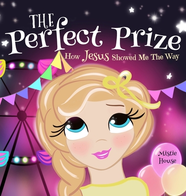 The Perfect Prize: How Jesus Showed Me The Way (Christian children's picture books to help kids learn about Jesus, Godly books for girls, Cover Image