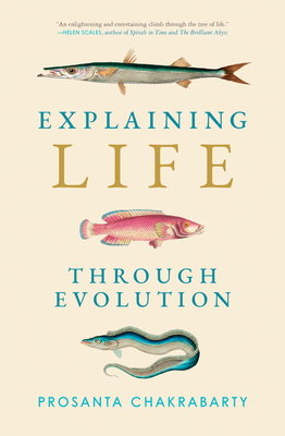 Explaining Life through Evolution By Prosanta Chakrabarty Cover Image
