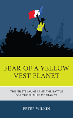 Fear of a Yellow Vest Planet: The Gilets Jaunes and the Battle for the Future of France By Peter Wilkin Cover Image