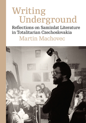 Writing Underground: Reflections on Samizdat Literature in Totalitarian Czechoslovakia (Modern Czech Classics)