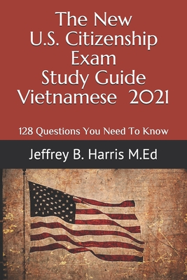 The New U.S. Citizenship Exam Study Guide - Vietnamese: 128 Questions You Need To Know By Jeffrey B. Harris Cover Image