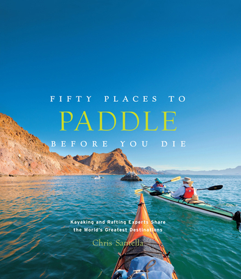 Fifty Places to Paddle Before You Die: Kayaking and Rafting Experts Share the World’s Greatest Destinations Cover Image