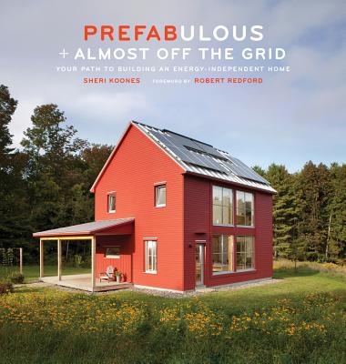 Prefabulous + Almost Off the Grid: Your Path to Building an Energy-Independent Home By Sheri Koones, Robert Redford (Foreword by) Cover Image