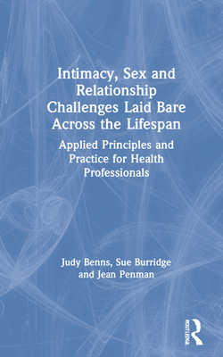 Intimacy, Sex and Relationship Challenges Laid Bare Across the Lifespan: Applied Principles and Practice for Health Professionals By Judy Benns, Sue Burridge, Jean Penman Cover Image