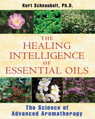 The Healing Intelligence of Essential Oils: The Science of Advanced Aromatherapy Cover Image