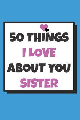 50 Things I love about you sister: 50 Reasons why I love you book / Fill in  notebook / cute gift for your sister (Paperback)