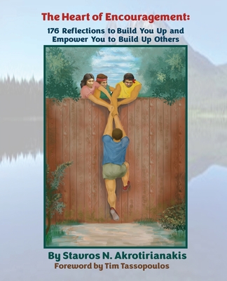The Heart of Encouragement: 176 Reflections to Build You Up and Empower You to Build Up Others By Stavros N. Akrotirianakis, Tim Tassopoulos (Foreword by) Cover Image