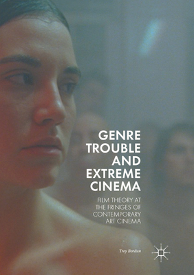 Genre Trouble and Extreme Cinema: Film Theory at the Fringes of Contemporary Art Cinema By Troy Bordun Cover Image