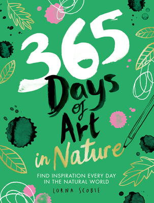 365 Days of Art in Nature: Find Inspiration Every Day in the Natural World By Lorna Scobie Cover Image
