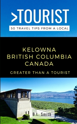 Greater Than a Tourist- Kelowna British Columbia Canada: 50 Travel Tips from a Local Cover Image