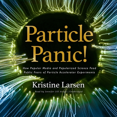Particle Panic! Lib/E: How Popular Media and Popularized Science Feed Public Fears of Particle Accelerator Experiments By Kristine Larsen, Jennifer Jill Araya (Read by) Cover Image