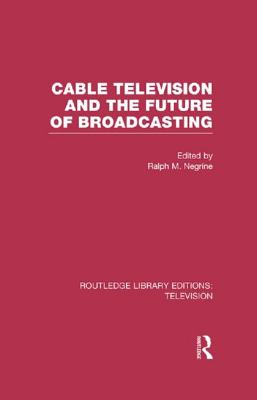 Cable Television and the Future of Broadcasting (Routledge Library Editions: Television) Cover Image