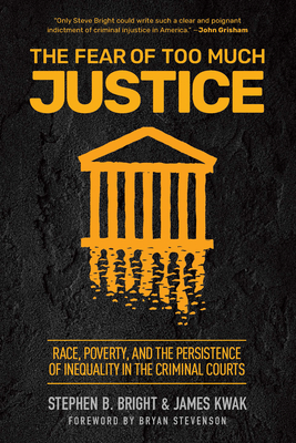 The Fear of Too Much Justice: Race, Poverty, and the Persistence of Inequality in the Criminal Courts By Stephen Bright, James Kwak, Bryan Stevenson (Preface by) Cover Image