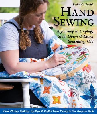 Hand Sewing: A Journey to Unplug, Slow Down & Learn Something Old; Hand Piecing, Quilting, Appliqué & English Paper Piecing in One Cover Image