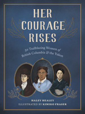 Her Courage Rises: 50 Trailblazing Women of British Columbia and Yukon By Haley Healey, Kimiko Fraser (Illustrator) Cover Image