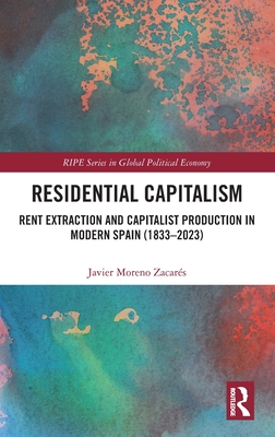 Residential Capitalism: Rent Extraction and Capitalist Production in Modern Spain (1833-2023) (Ripe Global Political Economy)