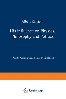 Albert Einstein: His Influence on Physics, Philosophy and Politics By Peter C. Aichelburg (Editor), Roman U. Sexl (Editor) Cover Image