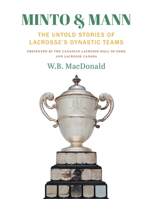 Minto & Mann: The Untold Stories of Lacrosse's Dynastic Teams By W. B. MacDonald Cover Image