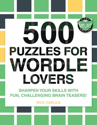 500 Puzzles for Wordle Lovers: Sharpen Your Skills with Fun, Challenging Brain Teasers! By Rick Carlile Cover Image