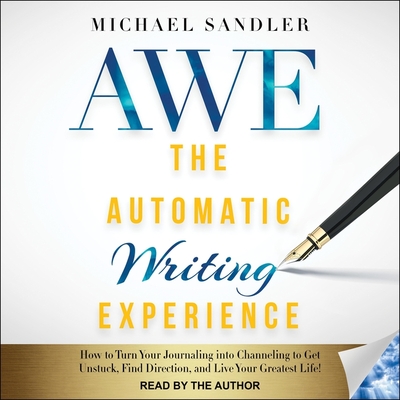 The Automatic Writing Experience (Awe): How to Turn Your Journaling Into Channeling to Get Unstuck, Find Direction, and Live Your Greatest Life! Cover Image