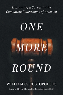 One More Round: Examining a Career in the Combative Courtrooms of America By William C. Costopoulos, Honorable Robert a. Graci (Foreword by) Cover Image
