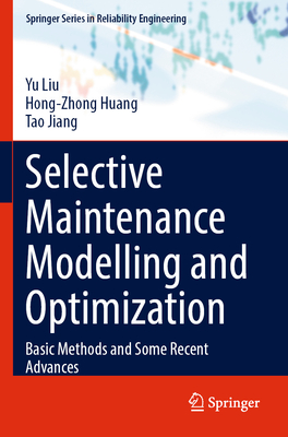 Selective Maintenance Modelling and Optimization: Basic Methods and Some Recent Advances (Springer Reliability Engineering)