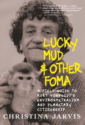 Lucky Mud & Other Foma: A Field Guide to Kurt Vonnegut's Environmentalism and Planetary Citizenship By Christina Jarvis Cover Image