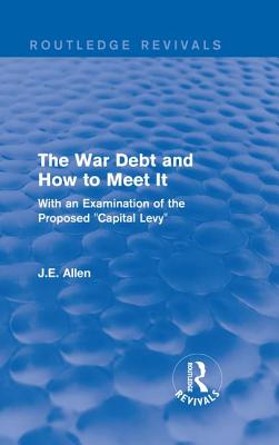 Routledge Revivals: The War Debt and How to Meet It (1919): With an Examination of the Proposed Capital Levy Cover Image