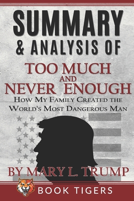 Summary and Analysis of: Too Much and Never Enough: How My Family Created the World's Most Dangerous Man by Mary L. Trump (Book Tigers Social and Politics Summaries)