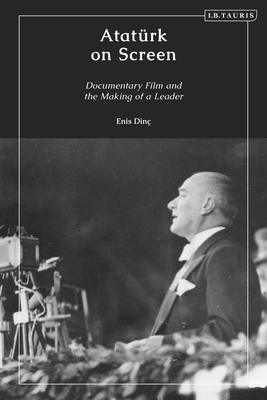 Atatürk on Screen: Documentary Film and the Making of a Leader By Enis Dinç Cover Image