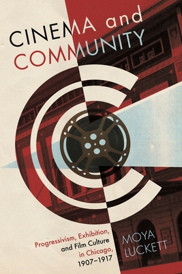 Cinema and Community: Progressivism, Exhibition, and Film Culture in Chicago, 1907-1917 (Contemporary Film & Media Studies)